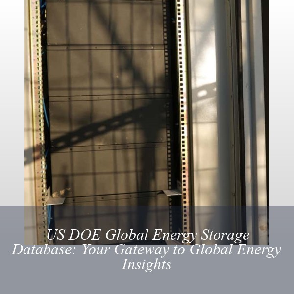 US DOE Global Energy Storage Database: Your Gateway to Global Energy Insights